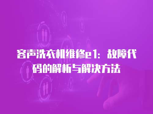 容聲洗衣機(jī)維修e1：故障代碼的解析與解決方法