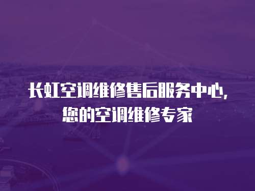 長虹空調維修售后服務中心，您的空調維修專家