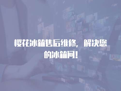 櫻花冰箱售后維修，解決您的冰箱問(wèn)！
