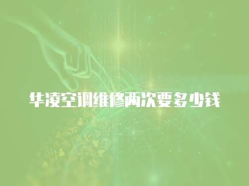 華凌空調維修兩次要多少錢