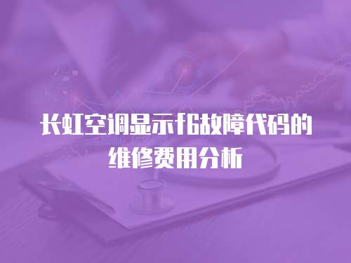 長虹空調顯示f6故障代碼的維修費用分析