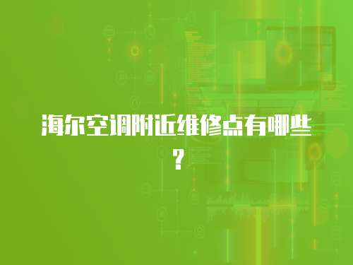 海爾空調附近維修點有哪些？