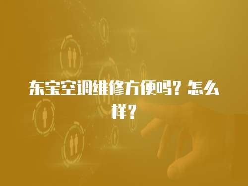 東寶空調維修方便嗎？怎么樣？
