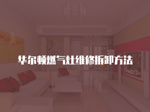 華爾頓燃?xì)庠罹S修拆卸方法