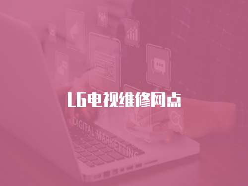 LG電視維修網(wǎng)點(diǎn)