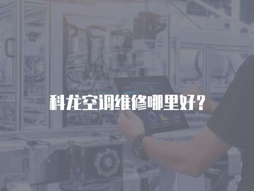 科龍空調維修哪里好？