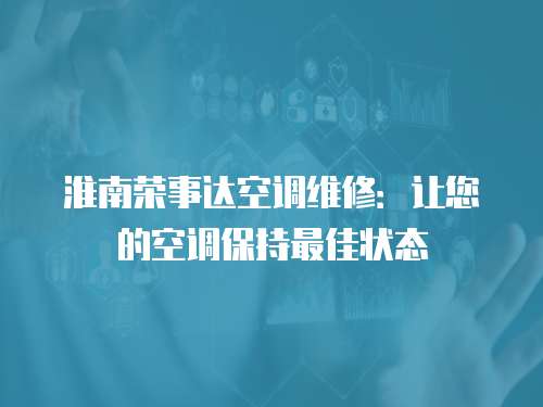 淮南榮事達空調維修：讓您的空調保持最佳狀態