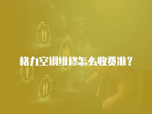 格力空調(diào)維修怎么收費準？