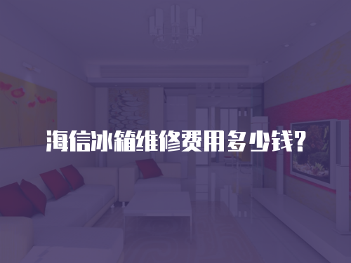 海信冰箱維修費(fèi)用多少錢？