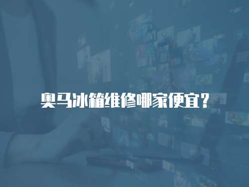 奧馬冰箱維修哪家便宜？