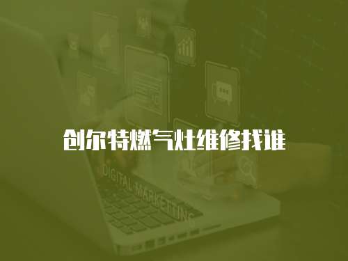 創(chuàng)爾特燃?xì)庠罹S修找誰