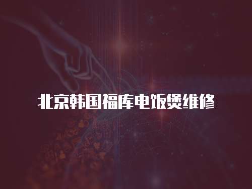 北京韓國福庫電飯煲維修