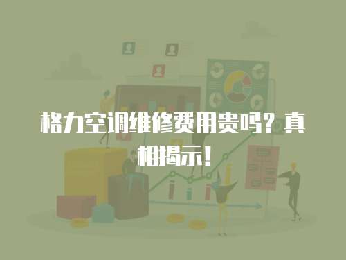 格力空調維修費用貴嗎？真相揭示！