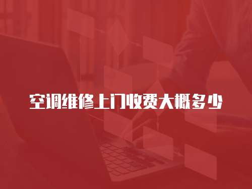 空調(diào)維修上門收費(fèi)大概多少