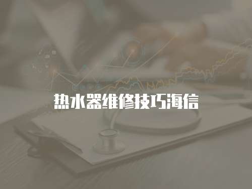熱水器維修技巧海信