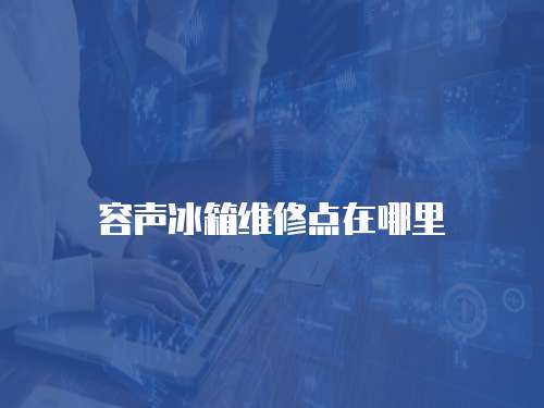 容聲冰箱維修點在哪里