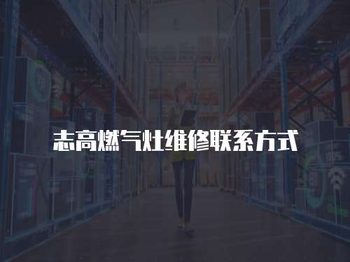 志高燃氣灶維修聯系方式