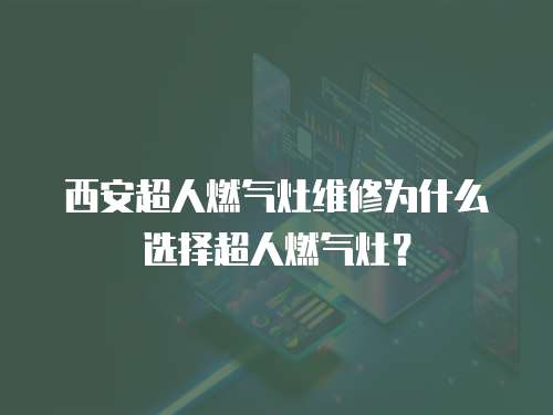 西安超人燃氣灶維修為什么選擇超人燃氣灶？