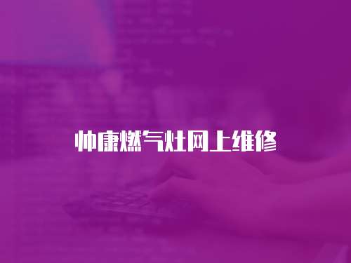 帥康燃氣灶網上維修