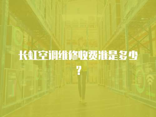 長虹空調維修收費準是多少？