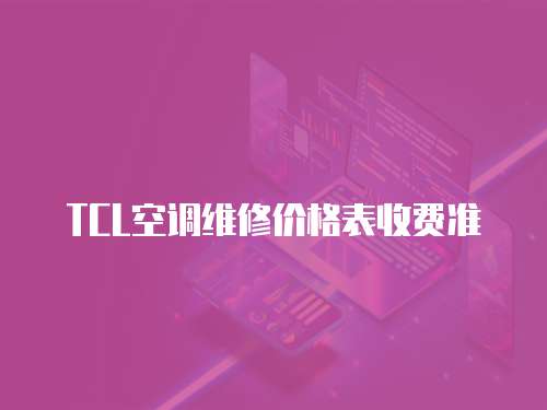 TCL空調(diào)維修價格表收費準