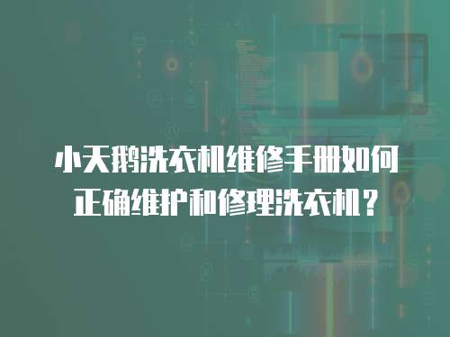 小天鵝洗衣機維修手冊如何正確維護和修理洗衣機？