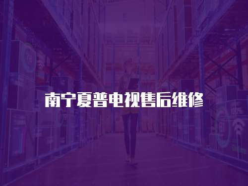 南寧夏普電視售后維修