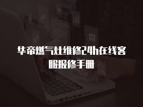 華帝燃氣灶維修24h在線客服報修手冊
