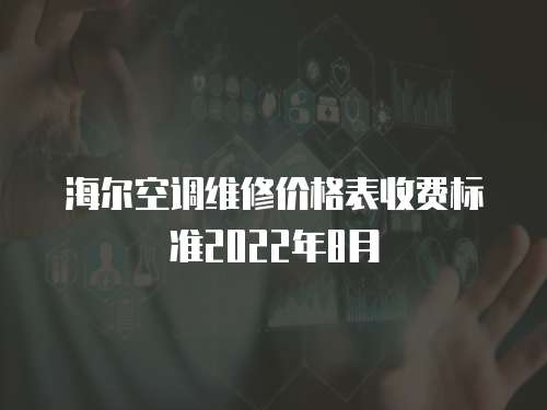 海爾空調(diào)維修價(jià)格表收費(fèi)標(biāo)準(zhǔn)2022年8月