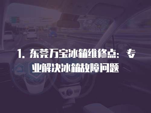 1. 東莞萬寶冰箱維修點：專業(yè)解決冰箱故障問題