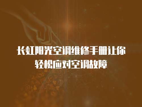 長(zhǎng)虹陽(yáng)光空調(diào)維修手冊(cè)讓你輕松應(yīng)對(duì)空調(diào)故障