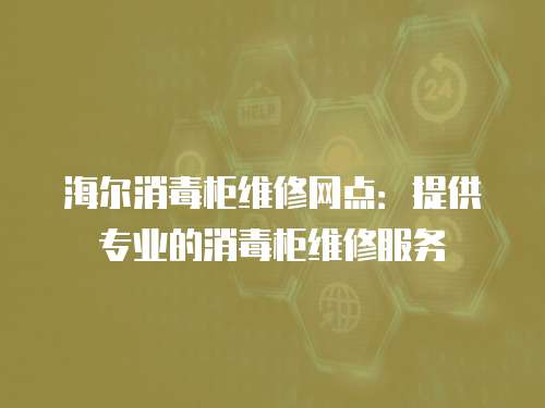 海爾消毒柜維修網點：提供專業的消毒柜維修服務