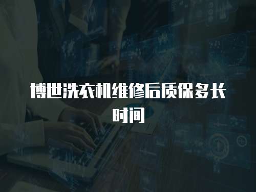 博世洗衣機維修后質(zhì)保多長時間