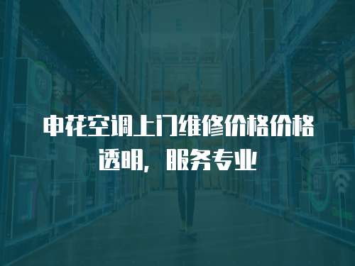 申花空調(diào)上門維修價格價格透明，服務專業(yè)