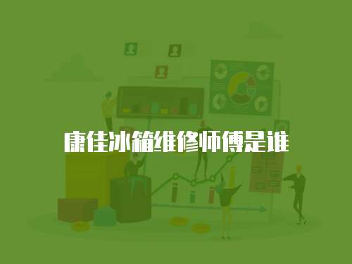 康佳冰箱維修師傅是誰