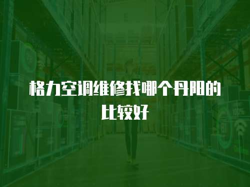 格力空調(diào)維修找哪個丹陽的比較好