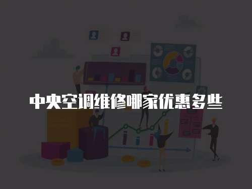 中央空調(diào)維修哪家優(yōu)惠多些
