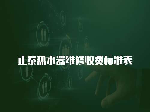 正泰熱水器維修收費(fèi)標(biāo)準(zhǔn)表