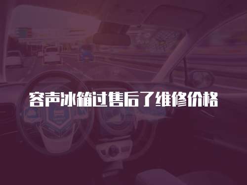 容聲冰箱過售后了維修價格