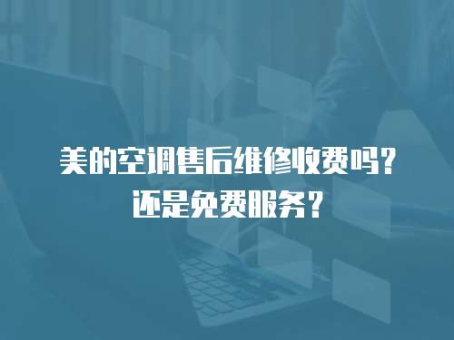 美的空調(diào)售后維修收費(fèi)嗎？還是免費(fèi)服務(wù)？