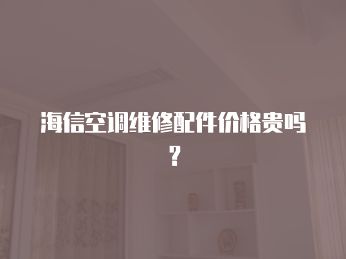 海信空調(diào)維修配件價(jià)格貴嗎？