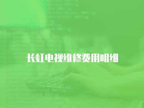 長虹電視維修費(fèi)用明細(xì)