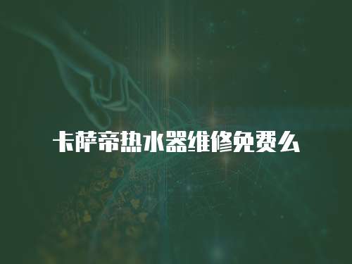 卡薩帝熱水器維修免費么