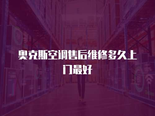 奧克斯空調(diào)售后維修多久上門最好