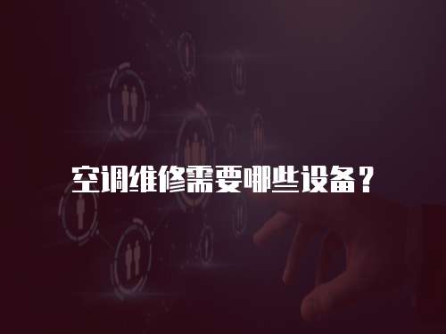 空調(diào)維修需要哪些設備？