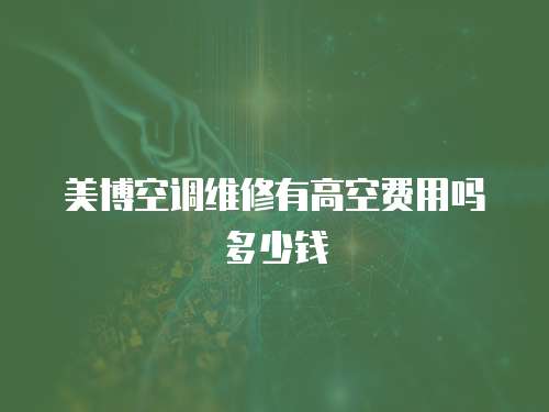 美博空調維修有高空費用嗎多少錢