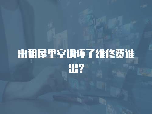 出租屋里空調壞了維修費誰出？