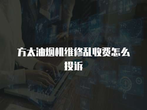方太油煙機維修亂收費怎么投訴