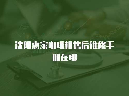 沈陽(yáng)惠家咖啡機(jī)售后維修手冊(cè)在哪