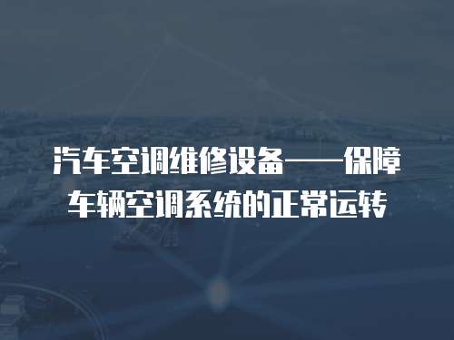 汽車空調維修設備——保障車輛空調系統的正常運轉
